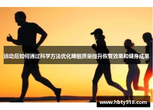 运动后如何通过科学方法优化睡眠质量提升恢复效果和健身成果